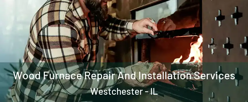  Wood Furnace Repair And Installation Services Westchester - IL